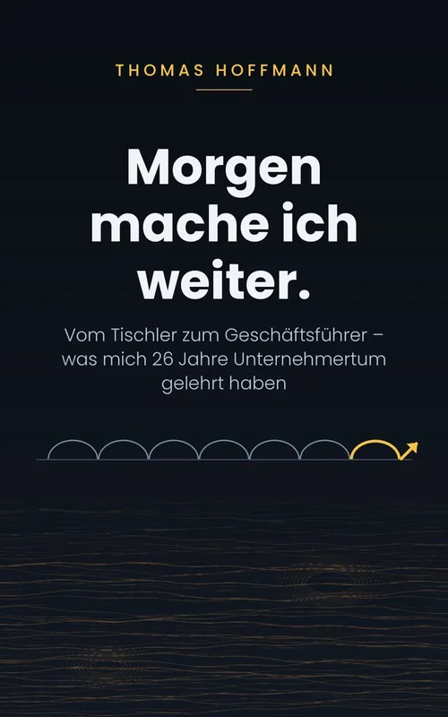 Buchcover „Morgen mache ich weiter.“ von Thomas Hoffmann, dunkler Hintergrund, Untertitel „Vom Tischler zum Geschäftsführer“
