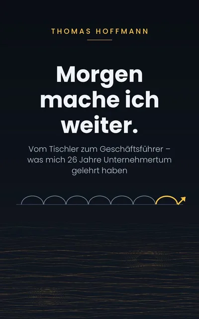 Buchcover „Morgen mache ich weiter.“ von Thomas Hoffmann, dunkler Hintergrund, Untertitel „Vom Tischler zum Geschäftsführer“